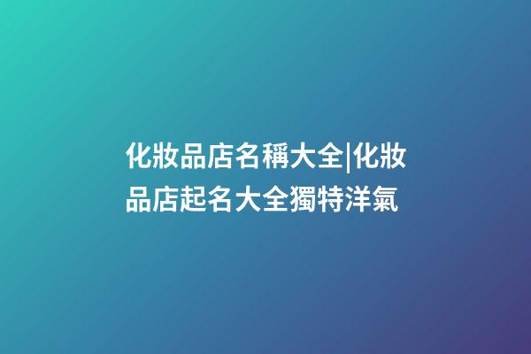化妝品店名稱大全|化妝品店起名大全獨特洋氣-第1張-店鋪起名-玄機派